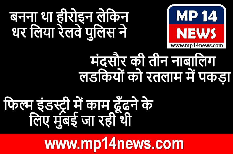 बनना था हिरोइन लेकिन धर लिया रेलवे पुलिस ने.....मंदसौर की तीन नाबालिग लडकियां रतलाम में पकड़ाई